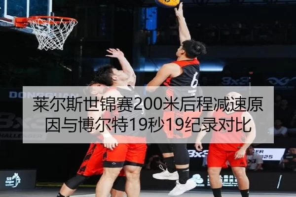 莱尔斯世锦赛200米后程减速原因与博尔特19秒19纪录对比