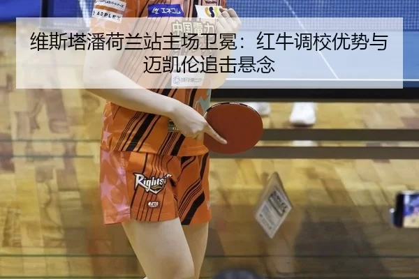 维斯塔潘荷兰站主场卫冕：红牛调校优势与迈凯伦追击悬念