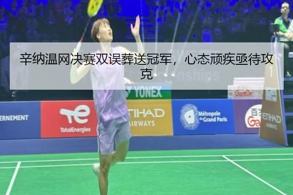 辛纳温网决赛双误葬送冠军，心态顽疾亟待攻克