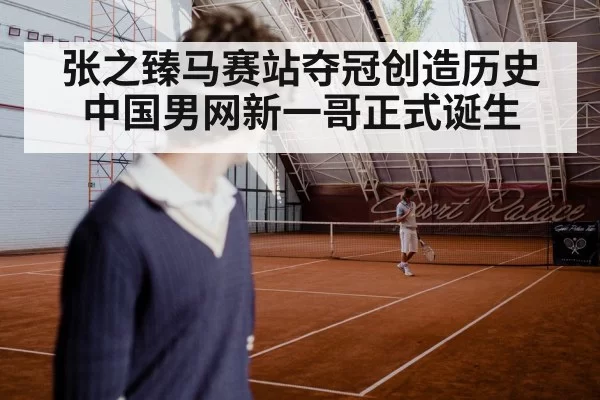 张之臻马赛站夺冠创造历史中国男网新一哥正式诞生