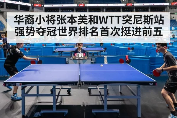 华裔小将张本美和WTT突尼斯站强势夺冠世界排名首次挺进前五