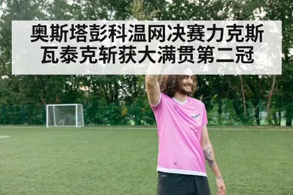 奥斯塔彭科温网决赛力克斯瓦泰克斩获大满贯第二冠