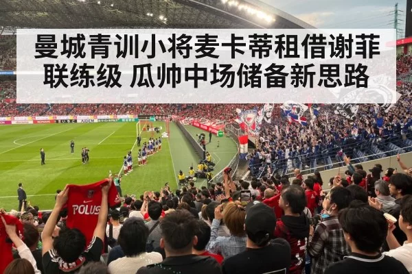 曼城青训小将麦卡蒂租借谢菲联练级 瓜帅中场储备新思路