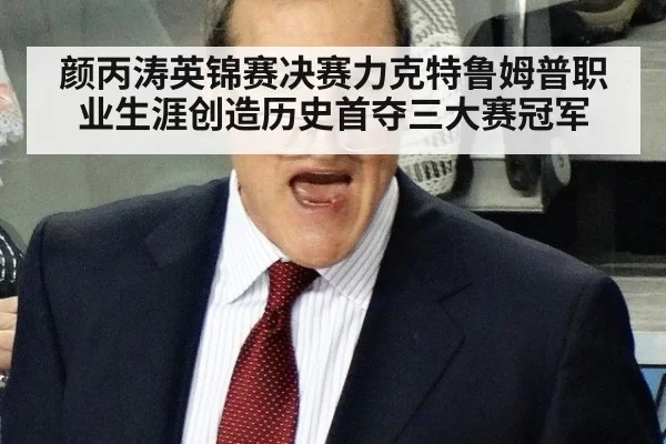 颜丙涛英锦赛决赛力克特鲁姆普职业生涯创造历史首夺三大赛冠军