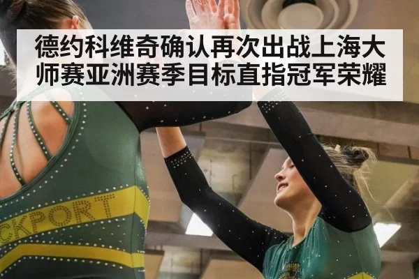 德约科维奇确认再次出战上海大师赛亚洲赛季目标直指冠军荣耀