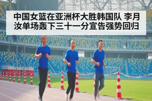 中国女篮在亚洲杯大胜韩国队 李月汝单场轰下三十一分宣告强势回归